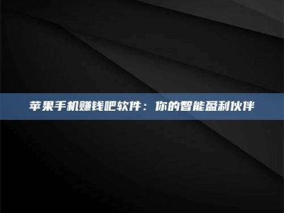 永兴苹果手机赚钱吧软件：你的智能盈利伙伴