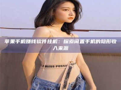 永兴苹果手机赚钱软件挂机：探索闲置手机的隐形收入来源