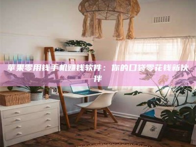 永兴苹果零用钱手机赚钱软件：你的口袋零花钱新伙伴