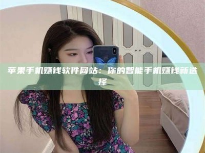 永兴苹果手机赚钱软件网站：你的智能手机赚钱新选择
