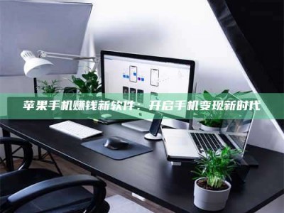 永兴苹果手机赚钱新软件：开启手机变现新时代