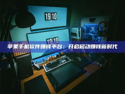 永兴苹果手机软件赚钱平台：开启移动赚钱新时代