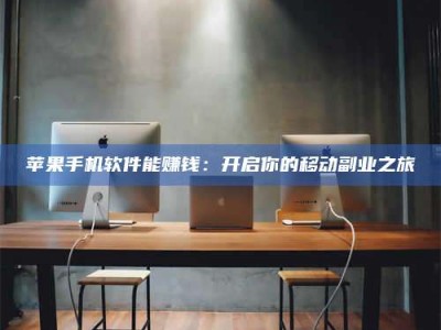 永兴苹果手机软件能赚钱：开启你的移动副业之旅