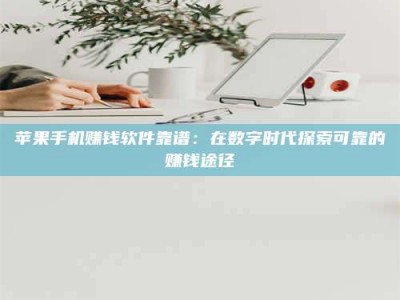 永兴苹果手机赚钱软件靠谱：在数字时代探索可靠的赚钱途径