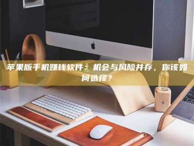 永兴苹果版手机赚钱软件：机会与风险并存，你该如何选择？