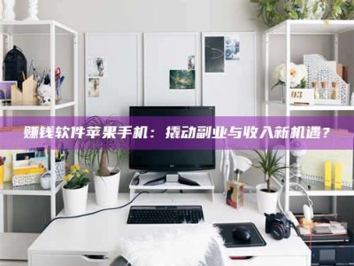 永兴赚钱软件苹果手机：撬动副业与收入新机遇？