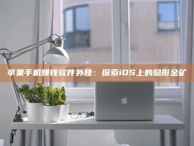 永兴苹果手机赚钱软件外挂：探索iOS上的隐形金矿