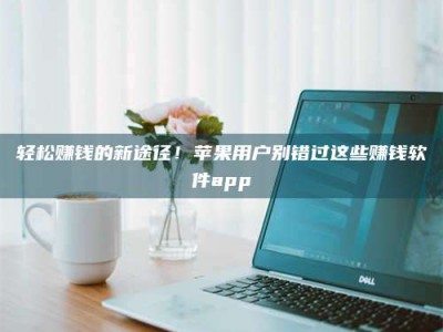 永兴轻松赚钱的新途径！苹果用户别错过这些赚钱软件app