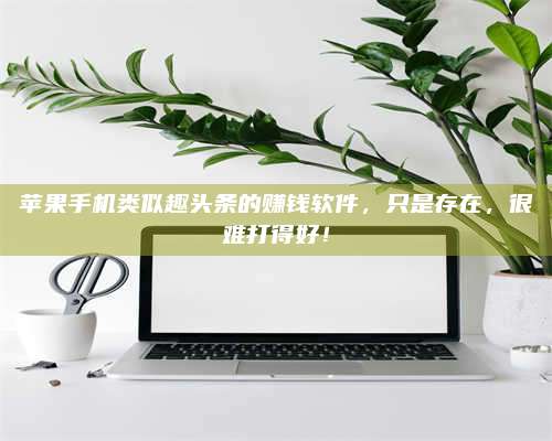 永兴苹果手机类似趣头条的赚钱软件,只是存在,很难打得好! 第1张 永兴苹果手机类似趣头条的赚钱软件,只是存在,很难打得好! 第1张