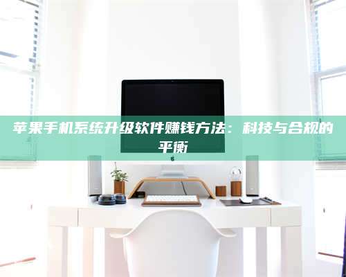 永兴苹果手机系统升级软件赚钱方法:科技与合规的平衡 第1张 永兴苹果手机系统升级软件赚钱方法:科技与合规的平衡 第1张