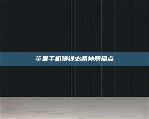 永兴苹果手机赚钱必备神器盘点 第1张 永兴苹果手机赚钱必备神器盘点 第1张