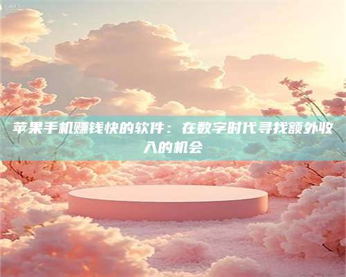 永兴苹果手机赚钱快的软件:在数字时代寻找额外收入的机会 第1张 永兴苹果手机赚钱快的软件:在数字时代寻找额外收入的机会 第1张