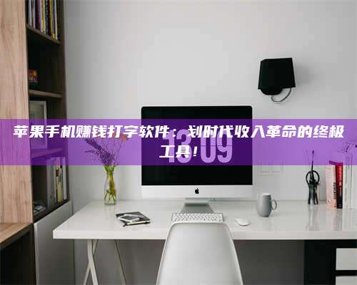 永兴苹果手机赚钱打字软件:划时代收入革命的终极工具! 第1张 永兴苹果手机赚钱打字软件:划时代收入革命的终极工具! 第1张