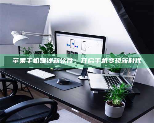 永兴苹果手机赚钱新软件:开启手机变现新时代 第1张 永兴苹果手机赚钱新软件:开启手机变现新时代 第1张