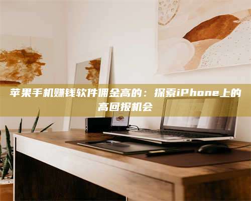 永兴苹果手机赚钱软件佣金高的:探索iPhone上的高回报机会 第1张 永兴苹果手机赚钱软件佣金高的:探索iPhone上的高回报机会 第1张
