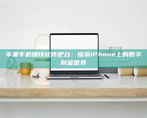 永兴苹果手机赚钱软件吧台:探索iPhone上的数字财富世界 第1张 永兴苹果手机赚钱软件吧台:探索iPhone上的数字财富世界 第1张