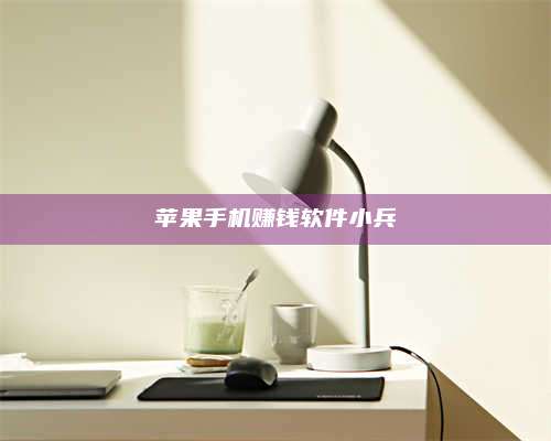 永兴苹果手机赚钱软件小兵 第1张 永兴苹果手机赚钱软件小兵 第1张