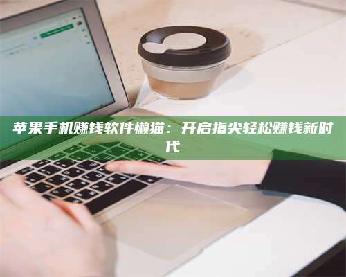 永兴苹果手机赚钱软件懒猫:开启指尖轻松赚钱新时代 第1张 永兴苹果手机赚钱软件懒猫:开启指尖轻松赚钱新时代 第1张