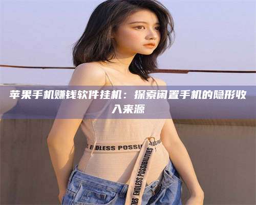 永兴苹果手机赚钱软件挂机:探索闲置手机的隐形收入来源 第1张 永兴苹果手机赚钱软件挂机:探索闲置手机的隐形收入来源 第1张