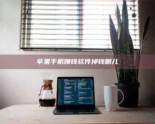 永兴苹果手机赚钱软件掉钱眼儿 第1张 永兴苹果手机赚钱软件掉钱眼儿 第1张