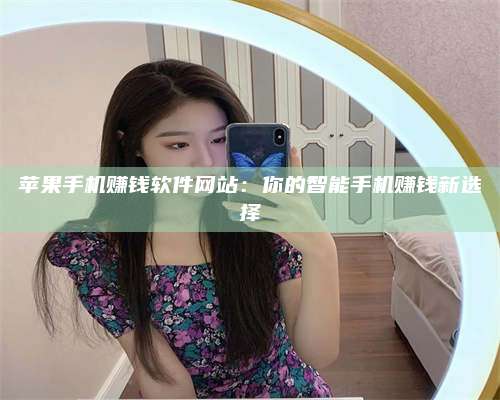 永兴苹果手机赚钱软件网站:你的智能手机赚钱新选择 第1张 永兴苹果手机赚钱软件网站:你的智能手机赚钱新选择 第1张