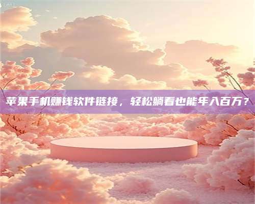 永兴苹果手机赚钱软件链接,轻松躺着也能年入百万? 第1张 永兴苹果手机赚钱软件链接,轻松躺着也能年入百万? 第1张