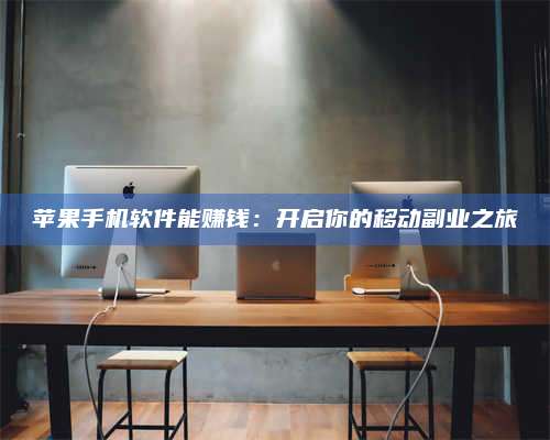 永兴苹果手机软件能赚钱:开启你的移动副业之旅 第1张 永兴苹果手机软件能赚钱:开启你的移动副业之旅 第1张