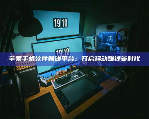 永兴苹果手机软件赚钱平台:开启移动赚钱新时代 第1张 永兴苹果手机软件赚钱平台:开启移动赚钱新时代 第1张