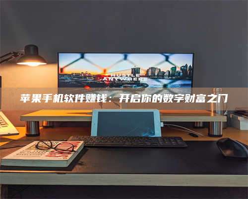永兴苹果手机软件赚钱:开启你的数字财富之门 第1张 永兴苹果手机软件赚钱:开启你的数字财富之门 第1张