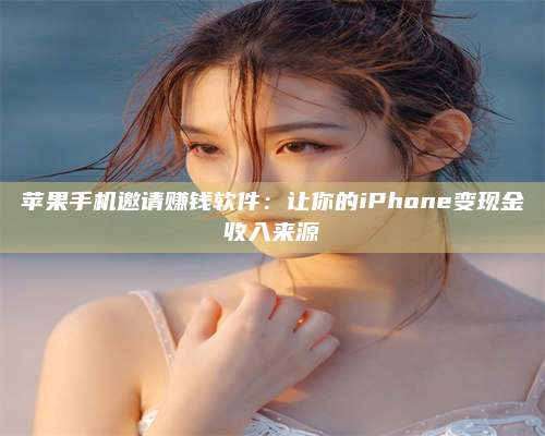 永兴苹果手机邀请赚钱软件:让你的iPhone变现金收入来源 第1张 永兴苹果手机邀请赚钱软件:让你的iPhone变现金收入来源 第1张