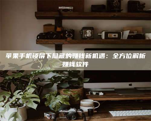 永兴苹果手机锁屏下隐藏的赚钱新机遇:全方位解析赚钱软件 第1张 永兴苹果手机锁屏下隐藏的赚钱新机遇:全方位解析赚钱软件 第1张