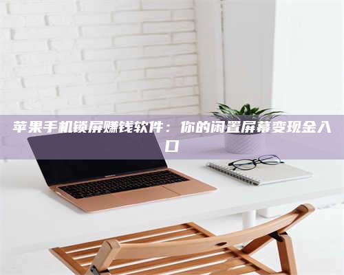 永兴苹果手机锁屏赚钱软件:你的闲置屏幕变现金入口 第1张 永兴苹果手机锁屏赚钱软件:你的闲置屏幕变现金入口 第1张