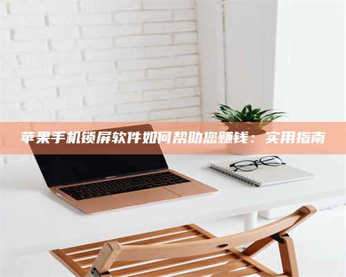 永兴苹果手机锁屏软件如何帮助您赚钱:实用指南 第1张 永兴苹果手机锁屏软件如何帮助您赚钱:实用指南 第1张