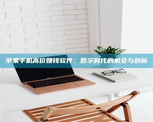 永兴苹果手机高价赚钱软件:数字时代的机会与创新 第1张 永兴苹果手机高价赚钱软件:数字时代的机会与创新 第1张