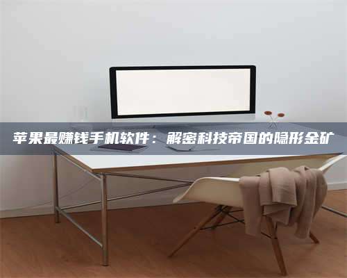 永兴苹果最赚钱手机软件:解密科技帝国的隐形金矿 第1张 永兴苹果最赚钱手机软件:解密科技帝国的隐形金矿 第1张