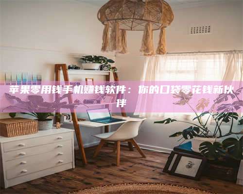 永兴苹果零用钱手机赚钱软件:你的口袋零花钱新伙伴 第1张 永兴苹果零用钱手机赚钱软件:你的口袋零花钱新伙伴 第1张