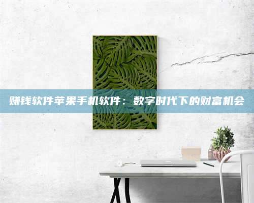 永兴赚钱软件苹果手机软件:数字时代下的财富机会 第1张 永兴赚钱软件苹果手机软件:数字时代下的财富机会 第1张