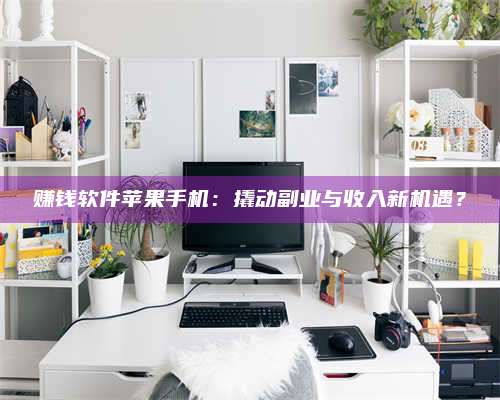 永兴赚钱软件苹果手机:撬动副业与收入新机遇? 第1张 永兴赚钱软件苹果手机:撬动副业与收入新机遇? 第1张