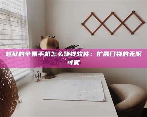 永兴越狱的苹果手机怎么赚钱软件:扩展口袋的无限可能 第1张 永兴越狱的苹果手机怎么赚钱软件:扩展口袋的无限可能 第1张