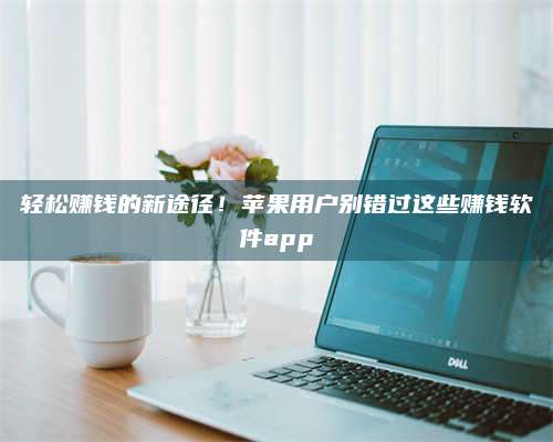 永兴轻松赚钱的新途径!苹果用户别错过这些赚钱软件app 第1张 永兴轻松赚钱的新途径!苹果用户别错过这些赚钱软件app 第1张