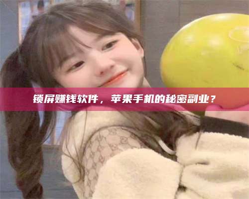 永兴锁屏赚钱软件，苹果手机的秘密副业？